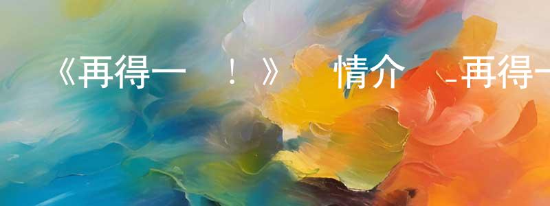 敖佳佳的網絡影視資源,《再得一勝！》詳情介紹_再得一勝！已完結在線觀看_再得一勝！迅雷下載_日漫